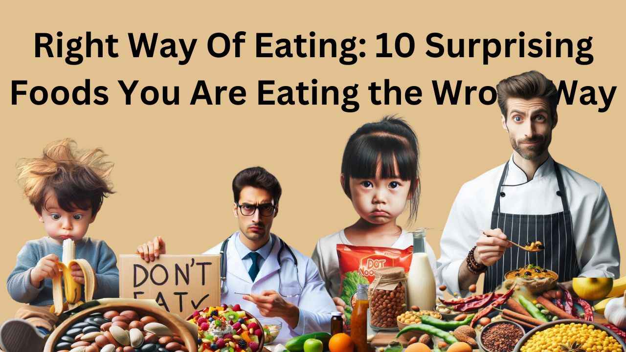 Right Way Of Eating: 10 Surprising Foods You Are Eating the Wrong Way